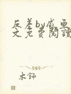 反差by咸鱼全文免费阅读笔趣阁