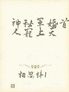 神秘军婚首长大人宠上天