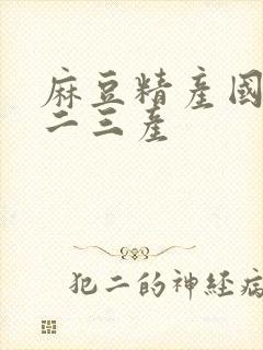 麻豆精产国品一二三产