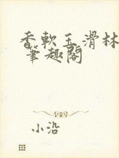 香软玉滑林芍药 笔趣阁