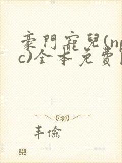 豪门宠儿(npc)全本免费阅读