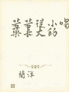 若若从小喝催乳药长大的