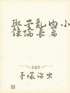 与子乱肉小说目录伦长篇