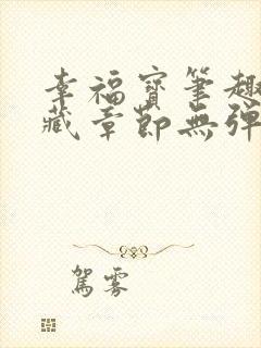 幸福宝笔趣阁隐藏章节无弹窗