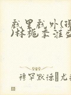 戏里戏外(现场)林栀季淮盛笔趣阁