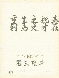 重生之祝英台遇到马文才在线阅读