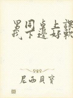 男同桌上课狂揉我下边好软好多水