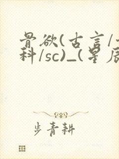 骨欲(古言/骨科/sc)_(星辰鲸落)_最新章