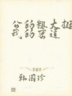 公的粗大挺进了我的密道