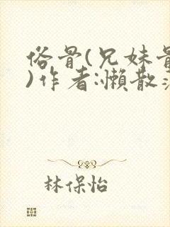 俗骨(兄妹骨科)作者:懒散蒲公英