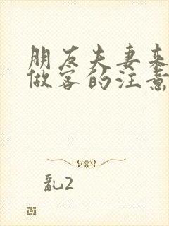 朋友夫妻来我家做客的注意事项