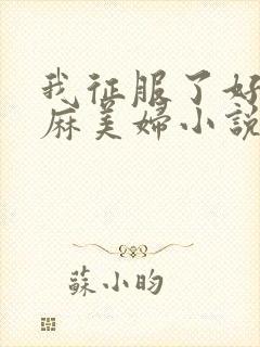 我征服了好友麻麻美妇小说