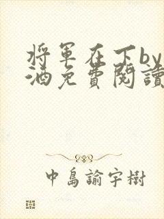 将军在下by烈酒免费阅读