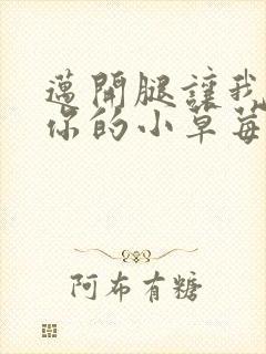 迈开腿让我尝尝你的小草莓