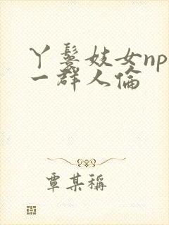 丫鬟妓女np被一群人伦