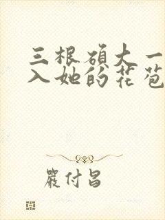 三根硕大一起挤入她的花苞演员表