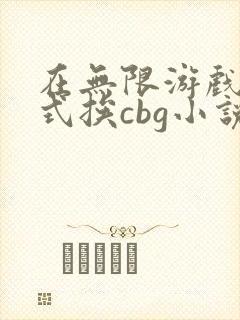 在无限游戏里花式挨cbg小说