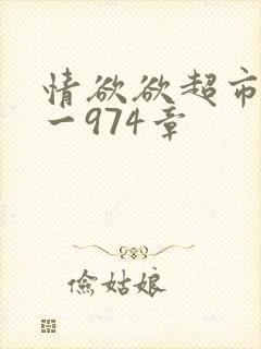 情欲欲超市之1一974章