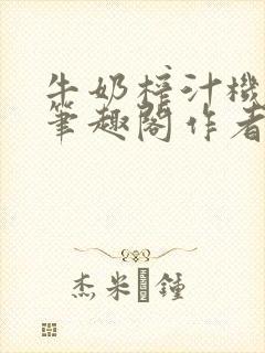 牛奶榨汁机po笔趣阁作者炖一碗汤