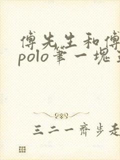 傅先生和傅太太polo笔一块五花肉