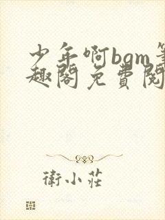 少年啊bgm笔趣阁免费阅读全文下载