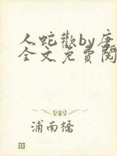 人蛇欢by唐棠全文免费阅读