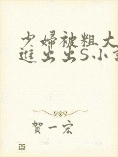 少妇被粗大猛进进出出S小说