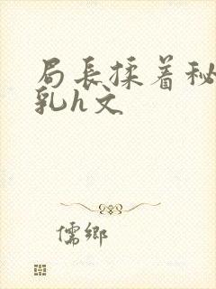 局长揉着秘书的乳h文