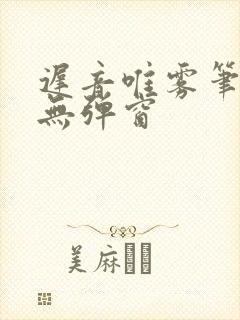 迟音唯雾笔趣阁无弹窗