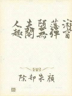 人夫堕落游戏笔趣阁无弹窗