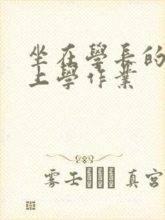 坐在学长的棒棒上学作业