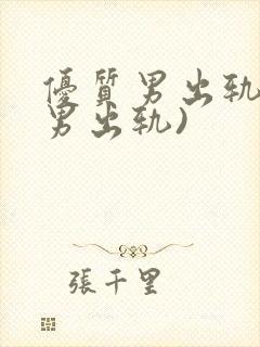 优质男出轨h(男出轨)