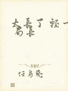 太长了 轻一点 局长