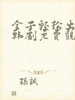 金子轻松出来吧韩剧免费观看全集