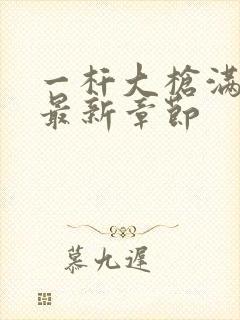 一杆大枪满屋扫最新章节