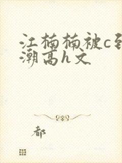 江楠楠被c到高潮高h文