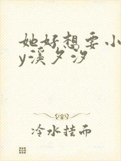 她好想要小说by溪夕汐
