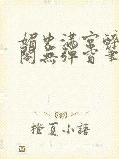 媚史满宫醉笔趣阁无弹窗笔