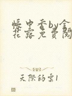 帐中香by金银花露免费阅读全文在线阅