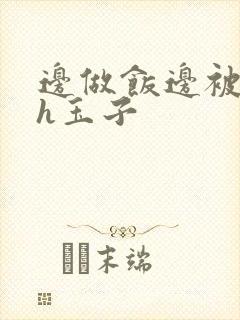 边做饭边被躁高h玉子