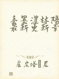 秦墨浓林阳免费最新更新章节