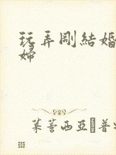 玩弄刚结婚的少妇