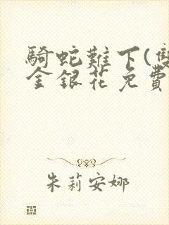 骑蛇难下(双)金银花免费阅读