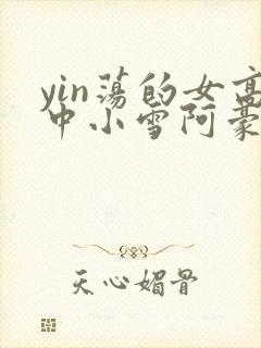 yin荡的女高中小雪阿豪