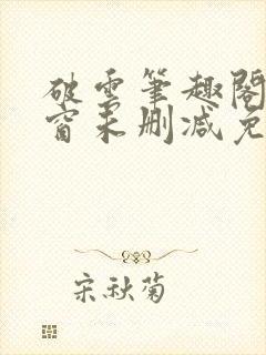 破云笔趣阁无弹窗未删减免费阅读