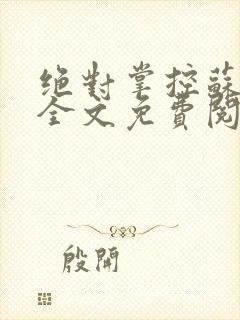 绝对掌控苏绵绵全文免费阅读