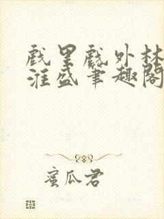 戏里戏外林栀季淮盛笔趣阁