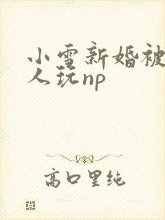 小雪新婚被全村人玩np