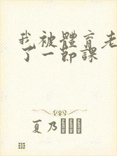 我被体育老师c了一节课