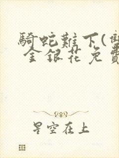 骑蛇难下(双) 金银花免费阅读完整版